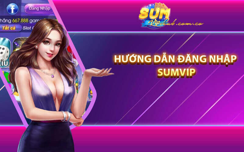 Hướng Dẫn Đăng Nhập Sumvip An Toàn Chi Tiết Nhất 2025 